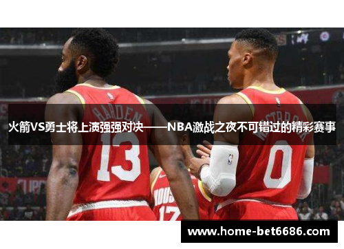 火箭VS勇士将上演强强对决——NBA激战之夜不可错过的精彩赛事