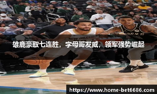 雄鹿豪取七连胜，字母哥发威，领军强势崛起